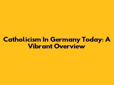 Catholicism In Germany Today: A Vibrant Overview