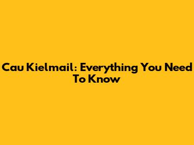 Cau Kielmail: Everything You Need To Know