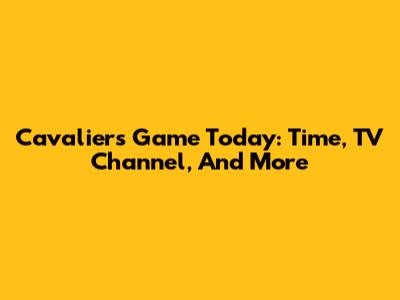Cavaliers Game Today: Time, TV Channel, And More