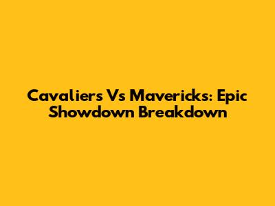 Cavaliers Vs Mavericks: Epic Showdown Breakdown
