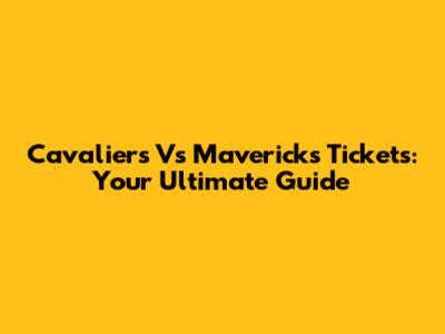 Cavaliers Vs Mavericks Tickets: Your Ultimate Guide