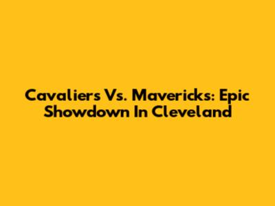Cavaliers Vs. Mavericks: Epic Showdown In Cleveland
