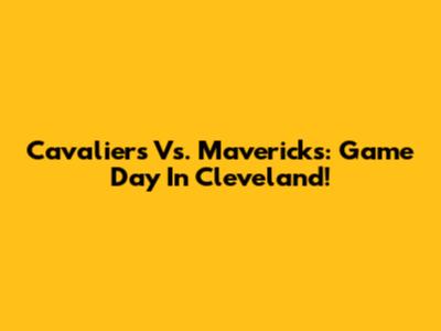 Cavaliers Vs. Mavericks: Game Day In Cleveland!