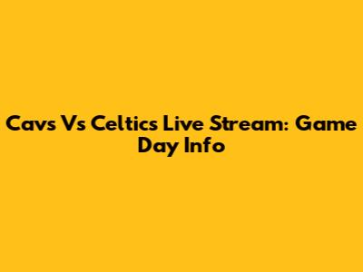 Cavs Vs Celtics Live Stream: Game Day Info