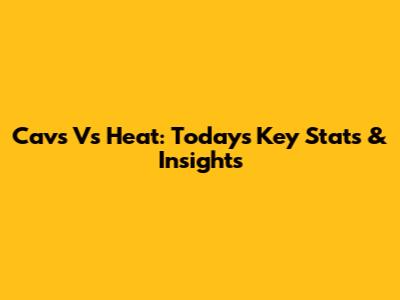 Cavs Vs Heat: Today's Key Stats & Insights