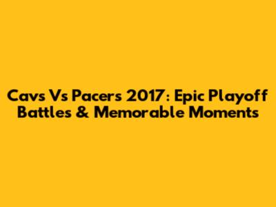 Cavs Vs Pacers 2017: Epic Playoff Battles & Memorable Moments