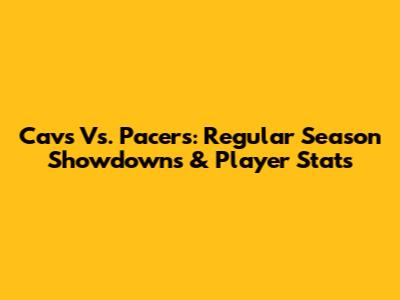 Cavs Vs. Pacers: Regular Season Showdowns & Player Stats