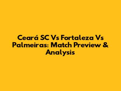Ceará SC Vs Fortaleza Vs Palmeiras: Match Preview & Analysis