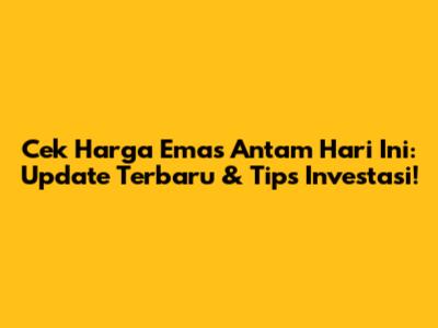 Cek Harga Emas Antam Hari Ini: Update Terbaru & Tips Investasi!