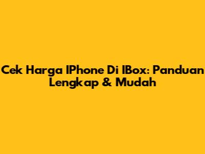 Cek Harga IPhone Di IBox: Panduan Lengkap & Mudah