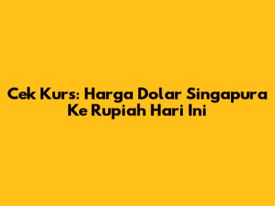 Cek Kurs: Harga Dolar Singapura Ke Rupiah Hari Ini