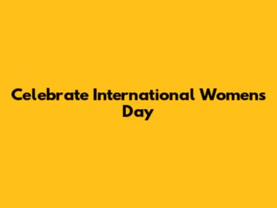 Celebrate International Women's Day