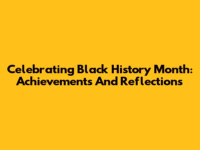Celebrating Black History Month: Achievements And Reflections