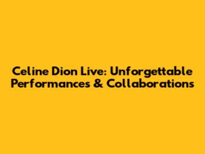 Celine Dion Live: Unforgettable Performances & Collaborations