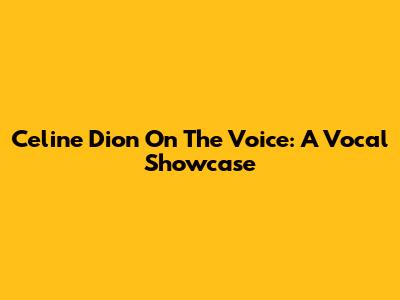 Celine Dion On The Voice: A Vocal Showcase