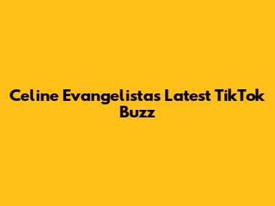 Celine Evangelista's Latest TikTok Buzz