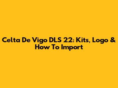 Celta De Vigo DLS 22: Kits, Logo & How To Import