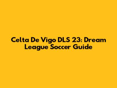 Celta De Vigo DLS 23: Dream League Soccer Guide