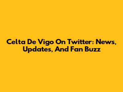 Celta De Vigo On Twitter: News, Updates, And Fan Buzz