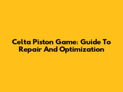 Celta Piston Game: Guide To Repair And Optimization