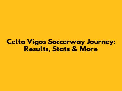 Celta Vigo's Soccerway Journey: Results, Stats & More