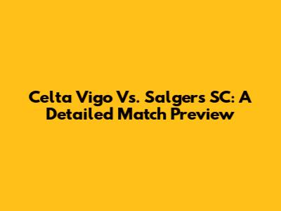Celta Vigo Vs. Salgers SC: A Detailed Match Preview