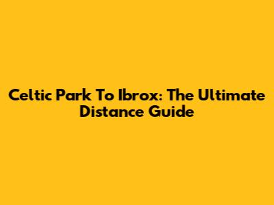 Celtic Park To Ibrox: The Ultimate Distance Guide