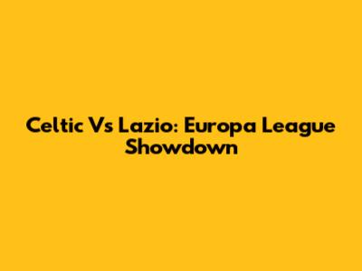 Celtic Vs Lazio: Europa League Showdown