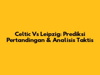 Celtic Vs Leipzig: Prediksi Pertandingan & Analisis Taktis