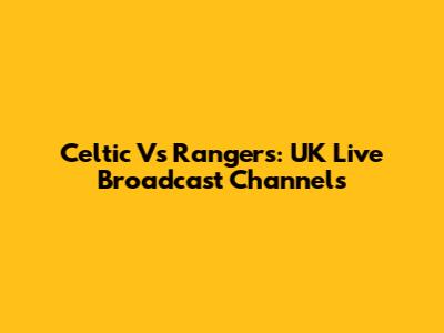 Celtic Vs Rangers: UK Live Broadcast Channels