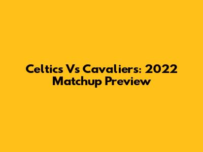 Celtics Vs Cavaliers: 2022 Matchup Preview