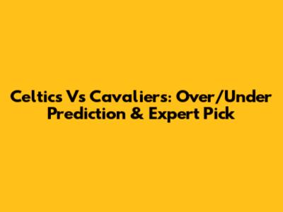Celtics Vs Cavaliers: Over/Under Prediction & Expert Pick