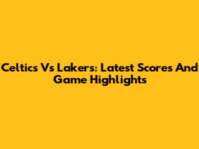 Celtics Vs Lakers: Latest Scores And Game Highlights