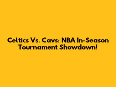 Celtics Vs. Cavs: NBA In-Season Tournament Showdown!