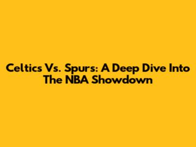 Celtics Vs. Spurs: A Deep Dive Into The NBA Showdown