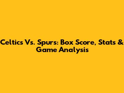 Celtics Vs. Spurs: Box Score, Stats & Game Analysis