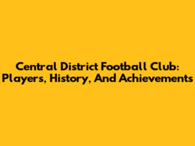 Central District Football Club: Players, History, And Achievements
