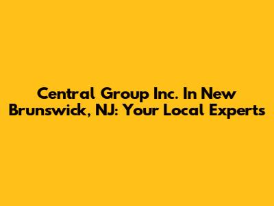 Central Group Inc. In New Brunswick, NJ: Your Local Experts