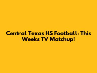 Central Texas HS Football: This Week's TV Matchup!