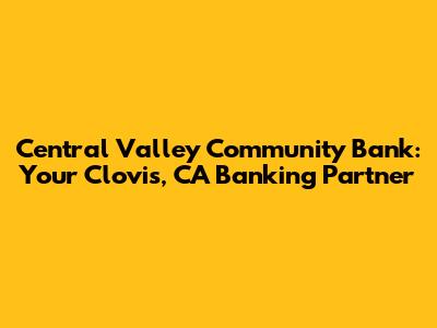 Central Valley Community Bank: Your Clovis, CA Banking Partner