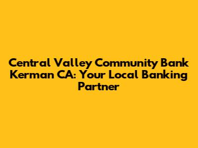 Central Valley Community Bank Kerman CA: Your Local Banking Partner