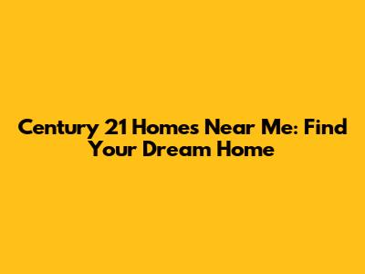 Century 21 Homes Near Me: Find Your Dream Home