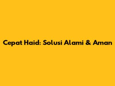 Cepat Haid: Solusi Alami & Aman