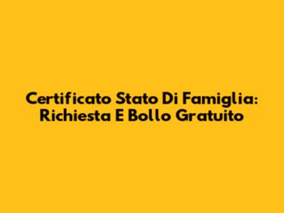 Certificato Stato Di Famiglia: Richiesta E Bollo Gratuito