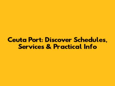 Ceuta Port: Discover Schedules, Services & Practical Info