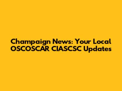Champaign News: Your Local OSCOSCAR CIASCSC Updates