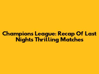 Champions League: Recap Of Last Night's Thrilling Matches