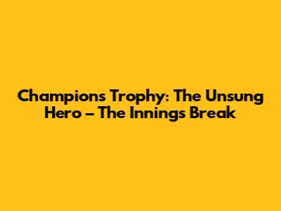 Champions Trophy: The Unsung Hero – The Innings Break