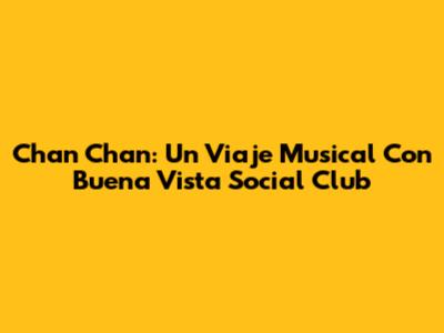 Chan Chan: Un Viaje Musical Con Buena Vista Social Club