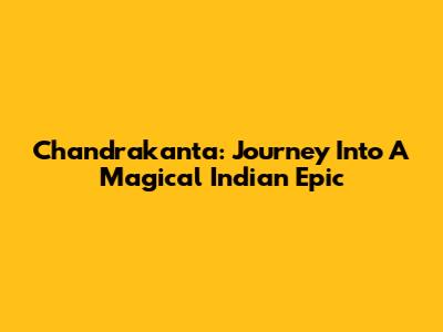 Chandrakanta: Journey Into A Magical Indian Epic